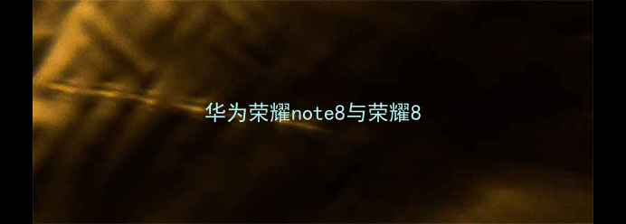 华为荣耀note8与荣耀8