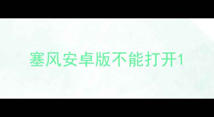 图片 塞风安卓版不能打开1