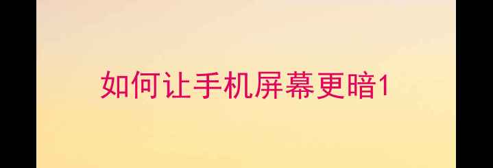 图片 如何让手机屏幕更暗1