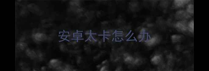 图片 安卓太卡怎么办