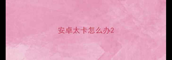 安卓太卡怎么办