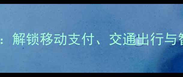 图片 安卓手机NFC功能全：解锁移动支付、交通出行与智能家居的必备指南