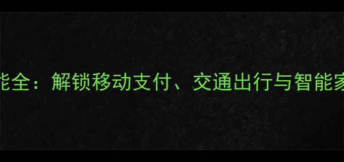 安卓手机NFC功能全解锁移动支付交通出行与智能家居的必备指南