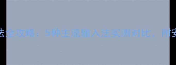 安卓手机更换输入法全攻略5种主流输入法实测对比附安装教程和避坑指南