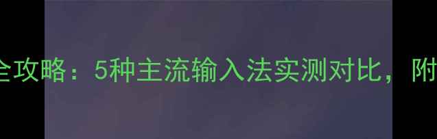 图片 安卓手机更换输入法全攻略：5种主流输入法实测对比，附安装教程和避坑指南2
