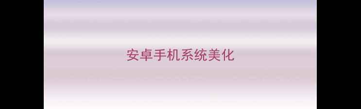 安卓手机系统美化