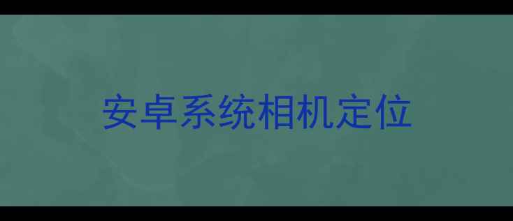 图片 安卓系统相机定位