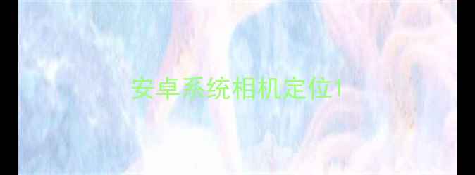 安卓系统相机定位