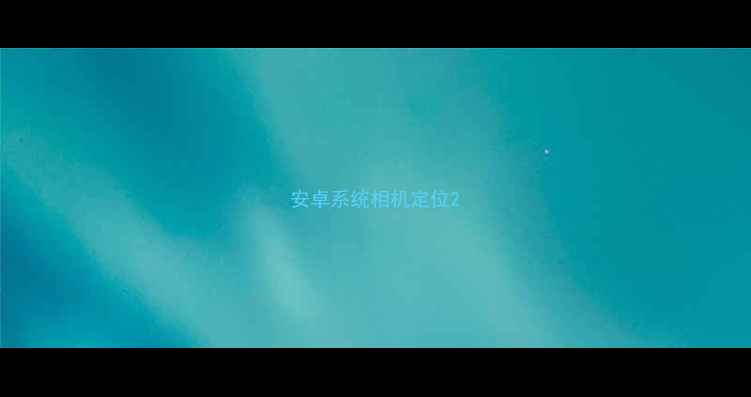 图片 安卓系统相机定位2