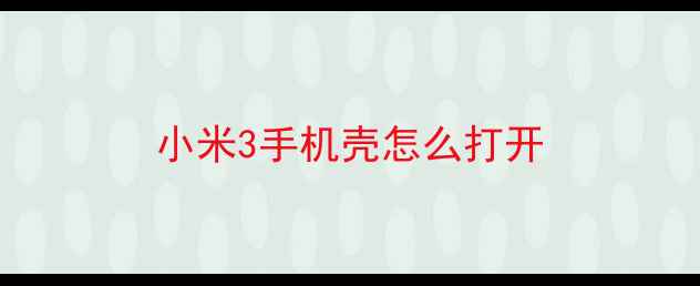 图片 小米3手机壳怎么打开