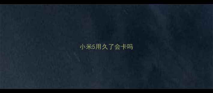 小米5用久了会卡吗
