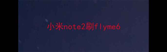 小米note2刷flyme6