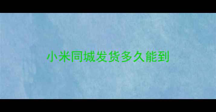 小米同城发货多久能到