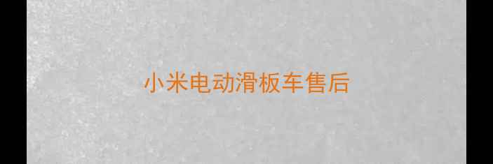 小米电动滑板车售后