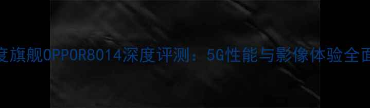 图片 度旗舰OPPOR8014深度评测：5G性能与影像体验全面
