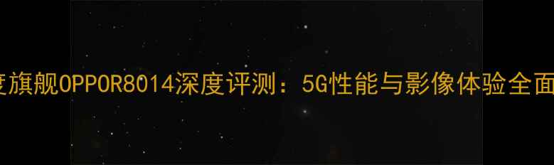 度旗舰OPPOR8014深度评测5G性能与影像体验全面