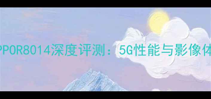 图片 度旗舰OPPOR8014深度评测：5G性能与影像体验全面2