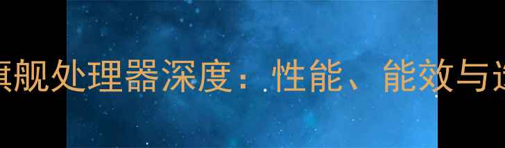 度骁龙旗舰处理器深度性能能效与选购指南