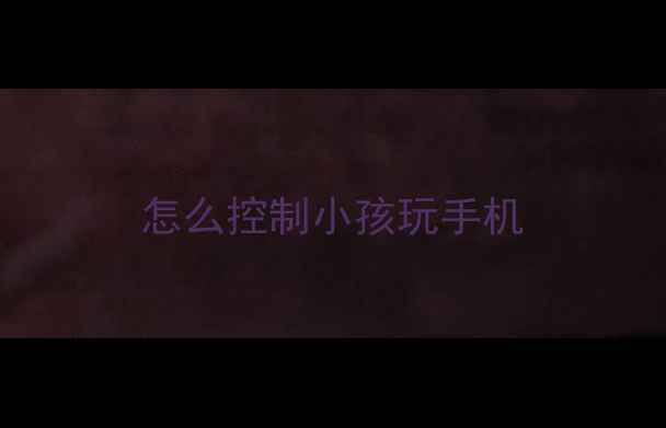 怎么控制小孩玩手机