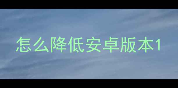 图片 怎么降低安卓版本1