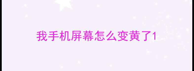 我手机屏幕怎么变黄了