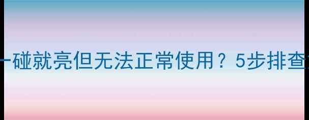 图片 手机屏幕一碰就亮但无法正常使用？5步排查解决指南2