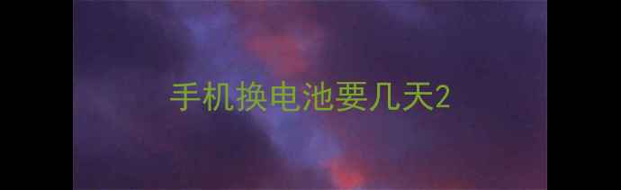 手机换电池要几天