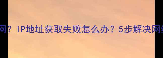 图片 手机无法上网？IP地址获取失败怎么办？5步解决网络连接问题1