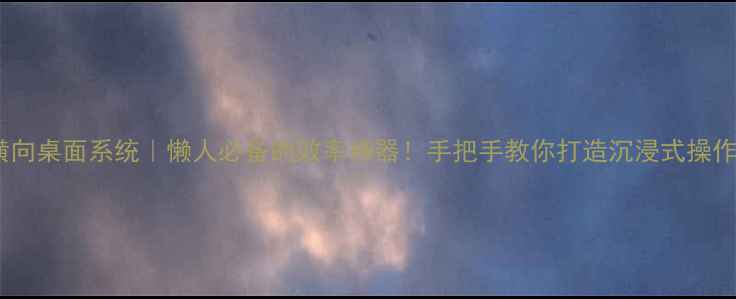 图片 手机横向桌面系统｜懒人必备的效率神器！手把手教你打造沉浸式操作体验1