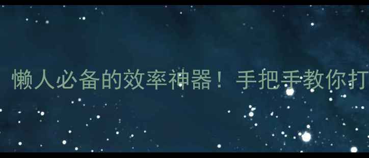 手机横向桌面系统懒人必备的效率神器手把手教你打造沉浸式操作体验
