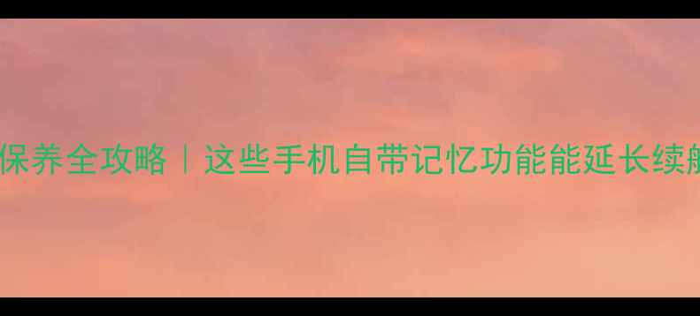 图片 手机电池保养全攻略｜这些手机自带记忆功能能延长续航1整年！