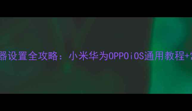 手机默认播放器设置全攻略小米华为OPPOiOS通用教程常见问题解答