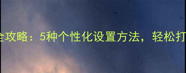 图片 最新安卓锁屏美化全攻略：5种个性化设置方法，轻松打造专属手机桌面！1