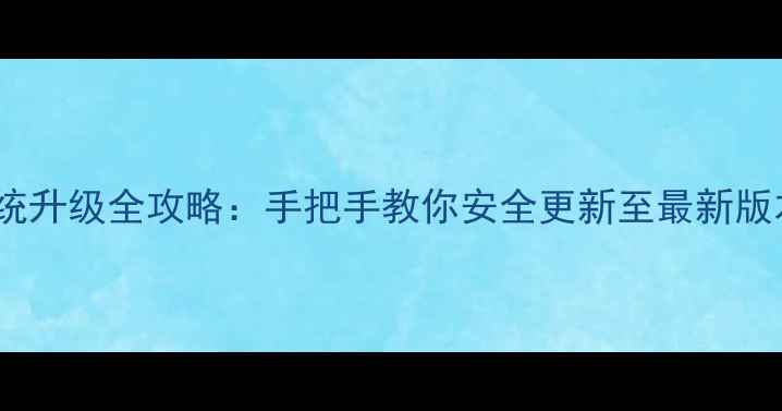 最新HTC手机系统升级全攻略手把手教你安全更新至最新版本附图文教程