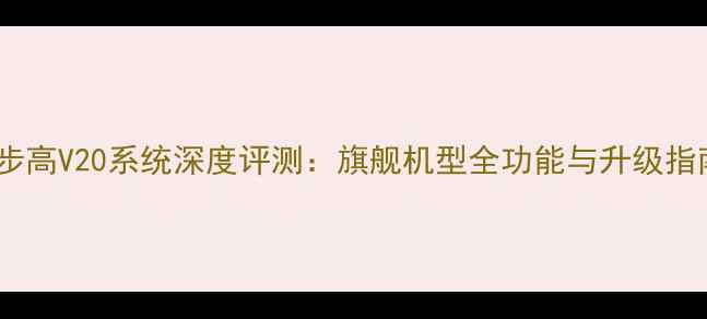 步步高V20系统深度评测旗舰机型全功能与升级指南