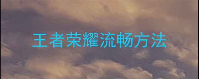 王者荣耀流畅方法