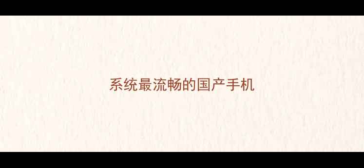 图片 系统最流畅的国产手机