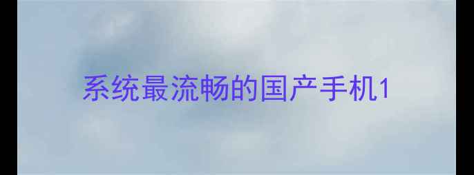 图片 系统最流畅的国产手机1