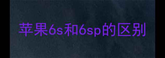 苹果6s和6sp的区别
