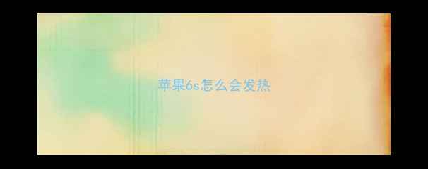 图片 苹果6s怎么会发热