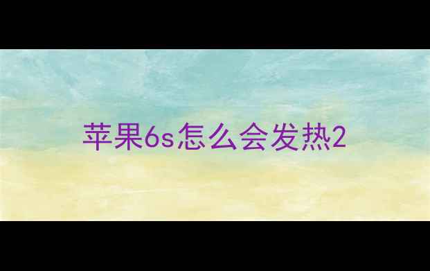 苹果6s怎么会发热