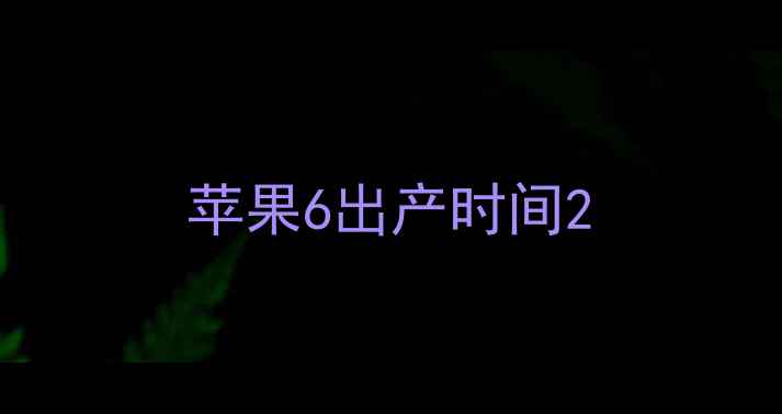 图片 苹果6出产时间2
