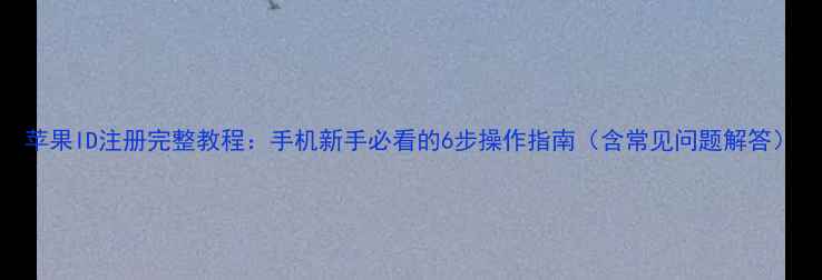 苹果ID注册完整教程手机新手必看的6步操作指南含常见问题解答