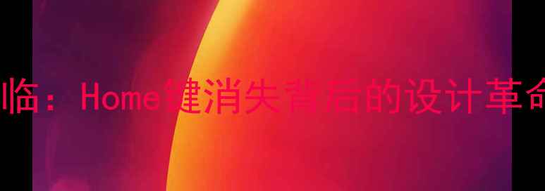 苹果全面屏时代来临Home键消失背后的设计革命与用户适应指南