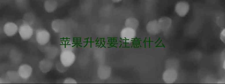 图片 苹果升级要注意什么