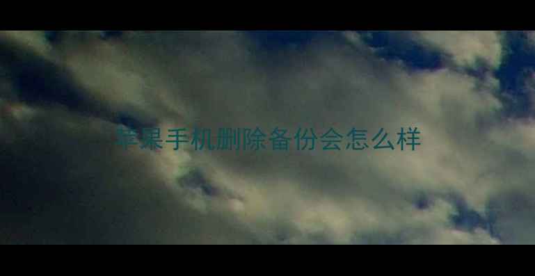 图片 苹果手机删除备份会怎么样