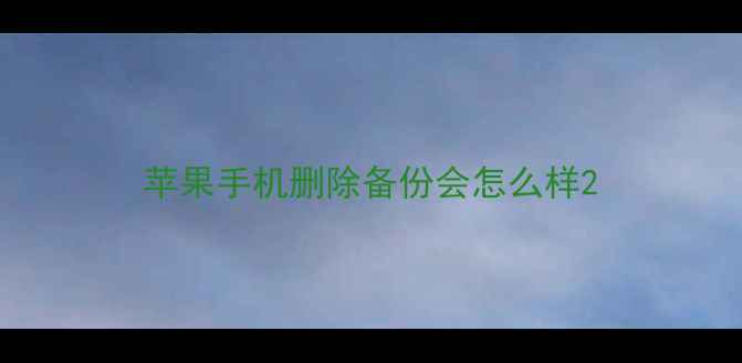 苹果手机删除备份会怎么样