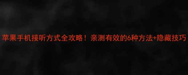 苹果手机接听方式全攻略亲测有效的6种方法隐藏技巧
