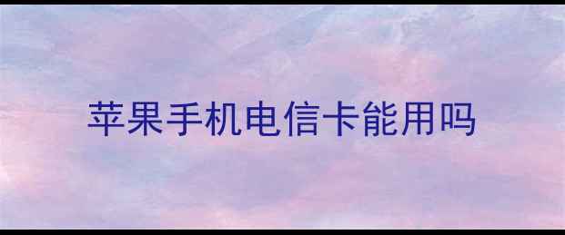 图片 苹果手机电信卡能用吗