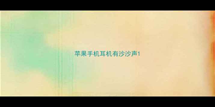 苹果手机耳机有沙沙声